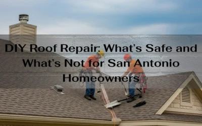 DIY Roof Repair: What’s Safe and What’s Not for San Antonio Homeowners