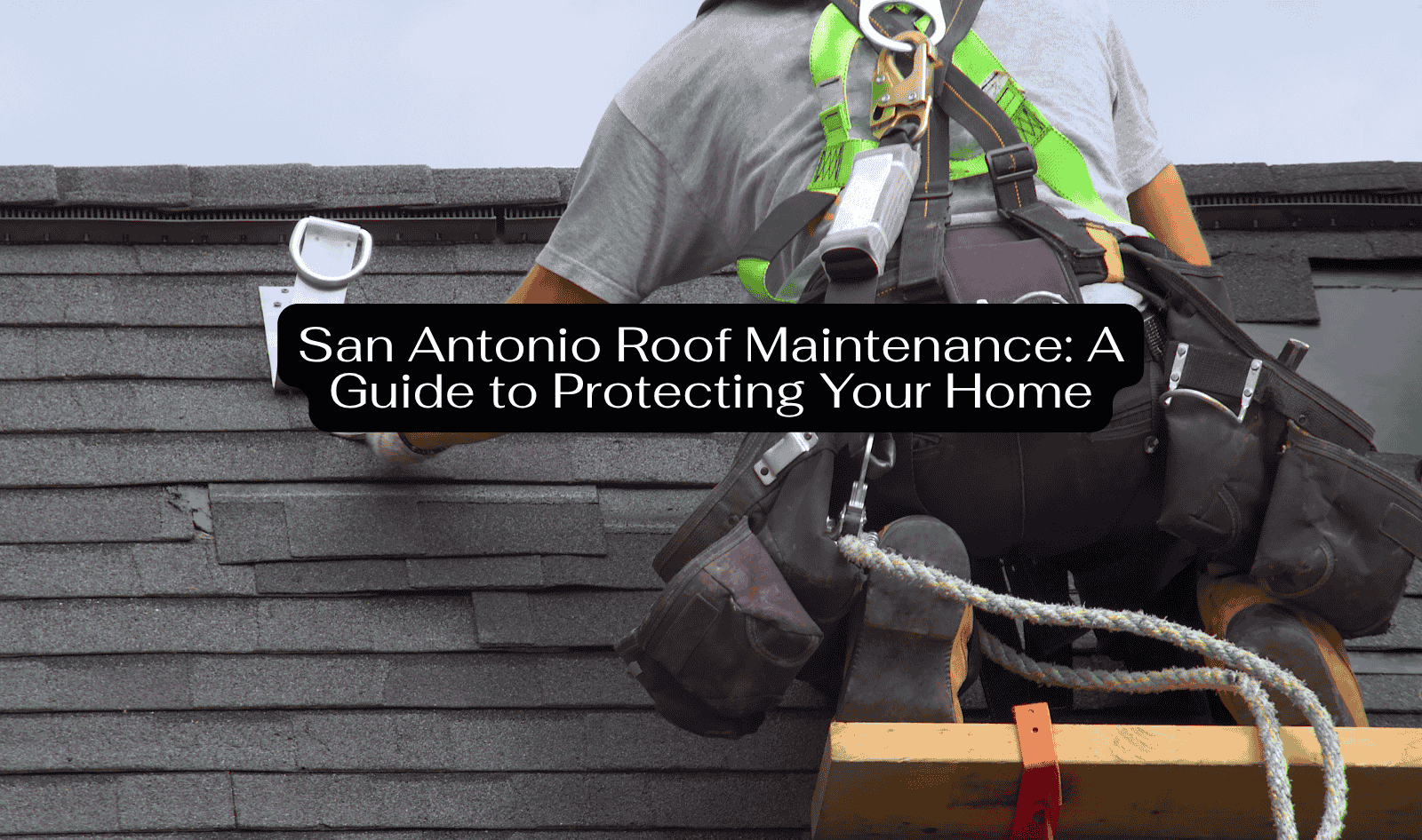 San Antonio Roof Maintenance A Guide to Protecting Your Home