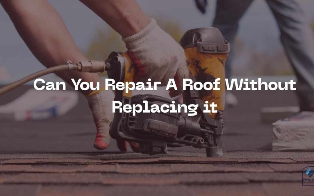 Can You Repair A Roof Without Replacing it