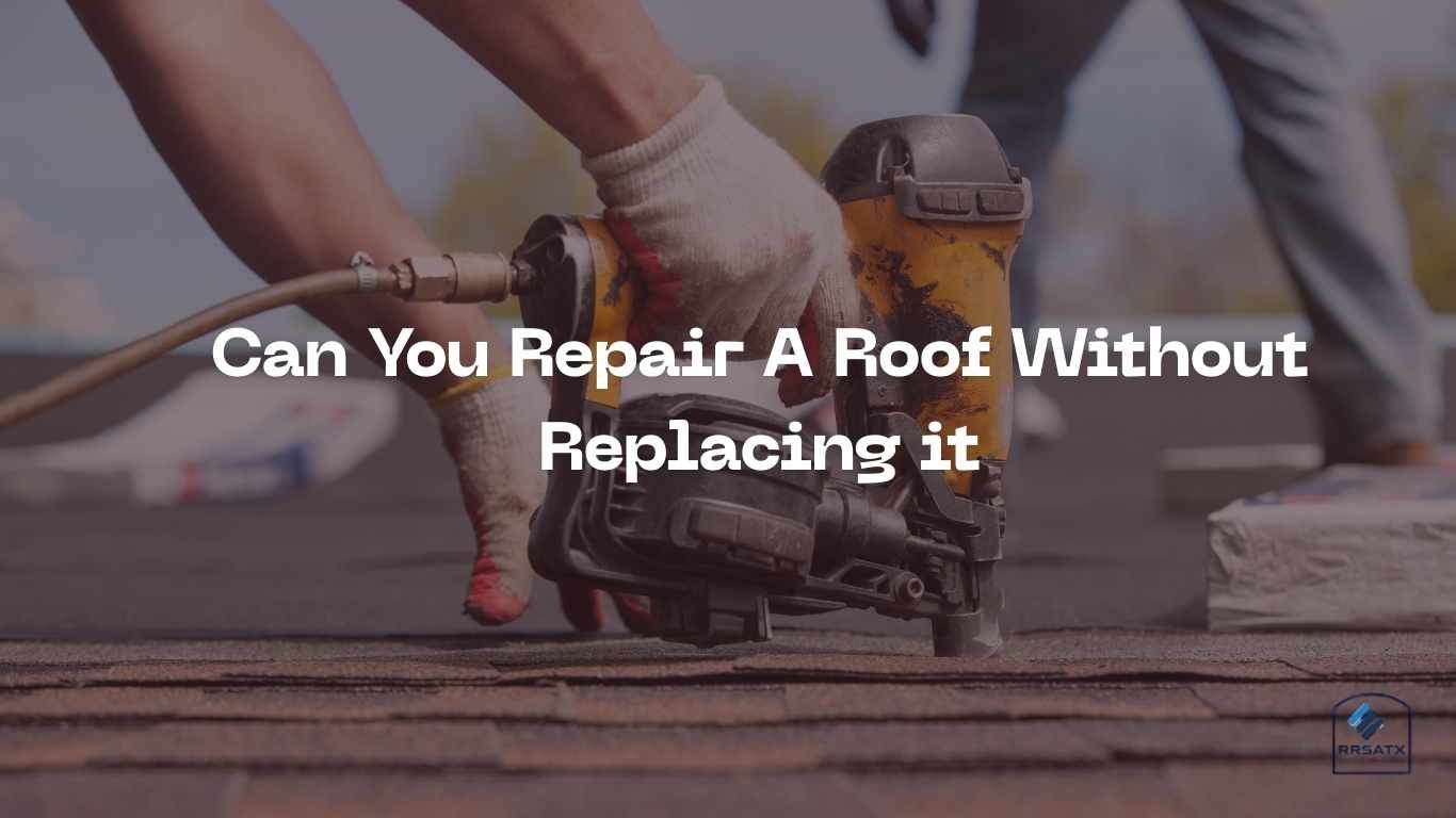 Can You Repair A Roof Without Replacing it san antonio