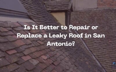 Is It Better to Repair or Replace a Leaky Roof in San Antonio?