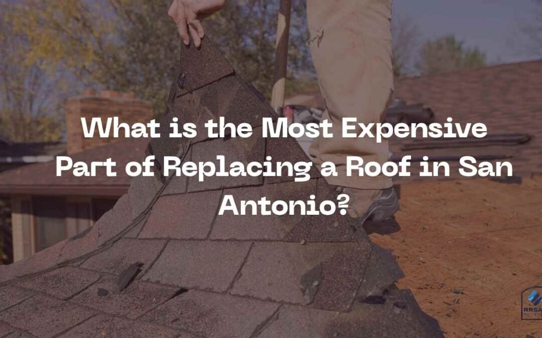 What is the Most Expensive Part of Replacing a Roof in San Antonio?