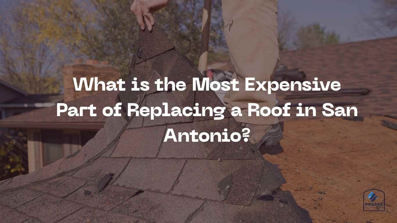 What is the Most Expensive Part of Replacing a Roof in San Antonio