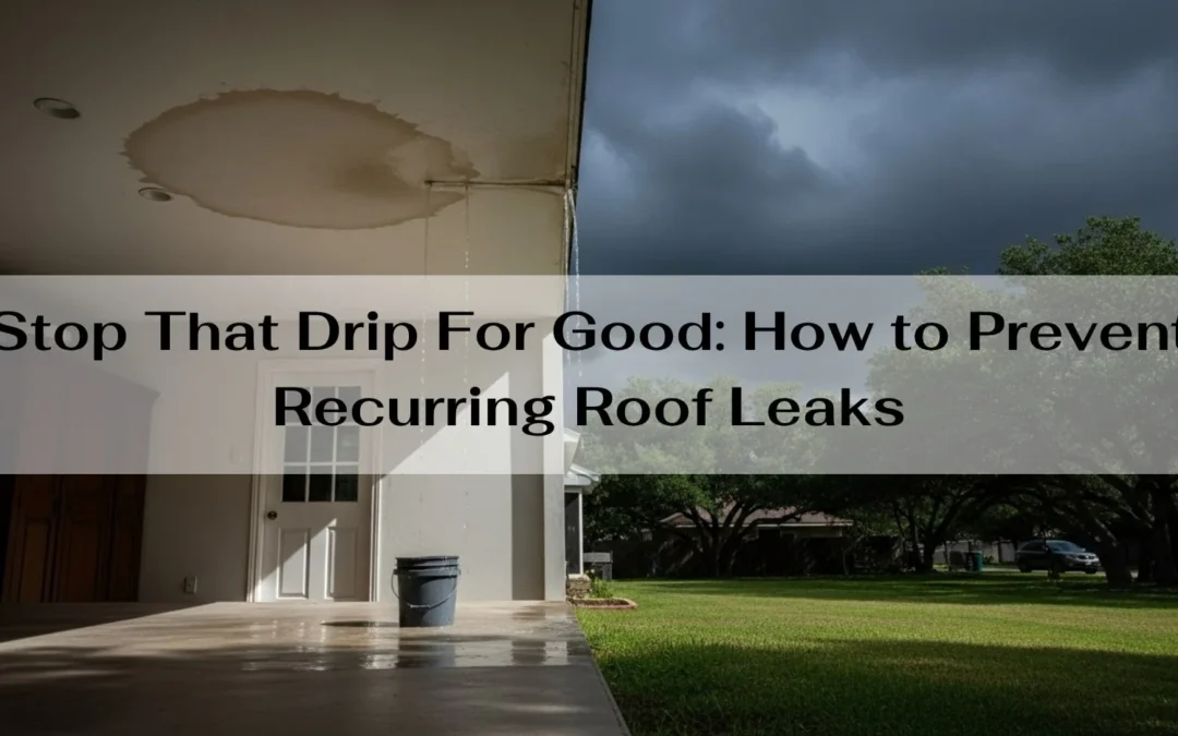Stop That Drip For Good: How to Prevent Recurring Roof Leaks